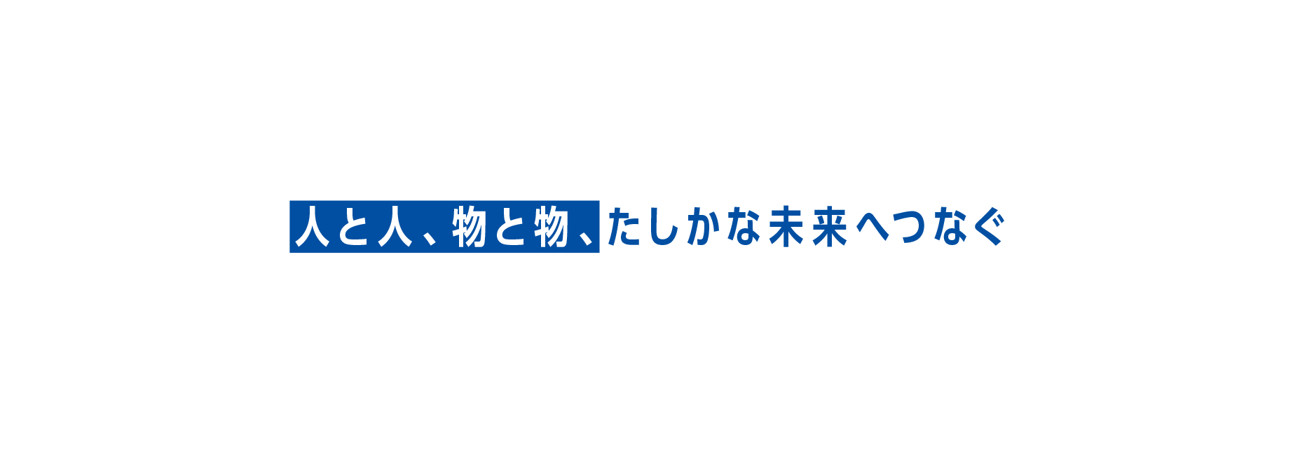 人と人、物と物、たしかな未来へとつなぐ