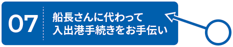 07.船長さんに代わって入出港手続きをお手伝い